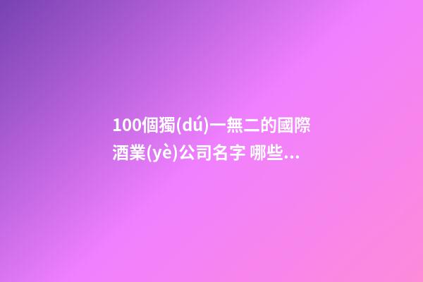 100個獨(dú)一無二的國際酒業(yè)公司名字 哪些意思適宜